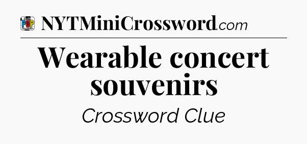 Wearable concert souvenirs Crossword Clue