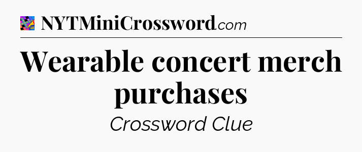 Wearable concert merch purchases Crossword Clue