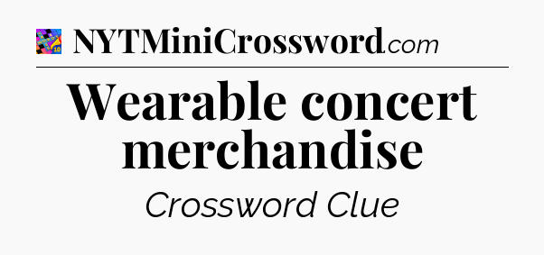 Wearable concert merchandise Crossword Clue
