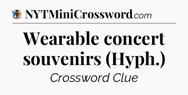 Wearable concert souvenirs (Hyph.) Crossword Clue