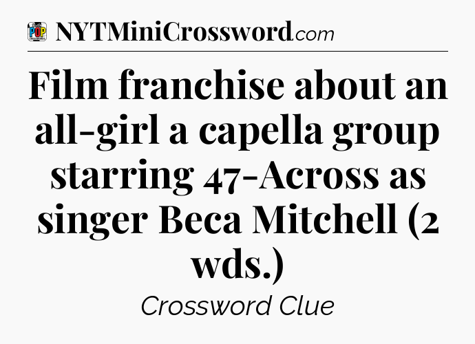 Film franchise about an all-girl a capella group starring 47-Across as singer Beca Mitchell (2 wds.) Crossword Clue