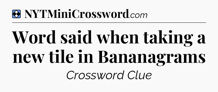 Solution: Word said when taking a new tile in Bananagrams - NYT Mini Crossword