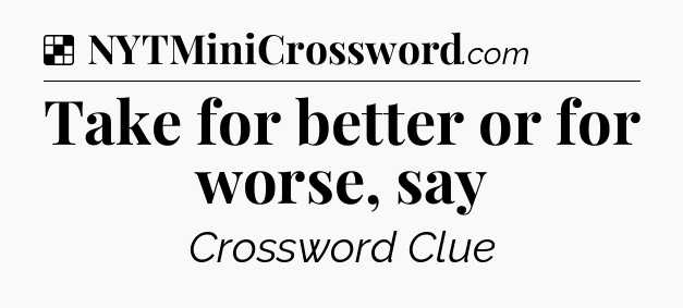 Solution: Take for better or for worse, say - NYT Crossword