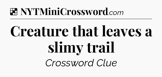 Solution: Creature that leaves a slimy trail - NYT Crossword