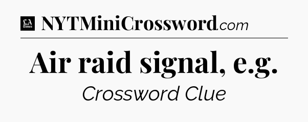 Air raid signal, e.g - LA Times Crossword