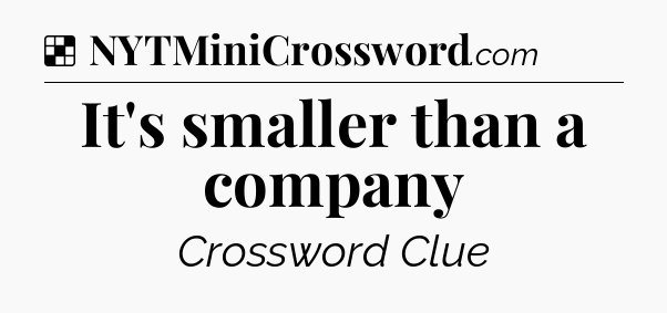 Solution: It's smaller than a company - NYT Crossword