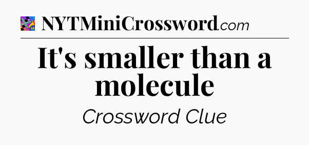 It's smaller than a molecule Crossword Clue