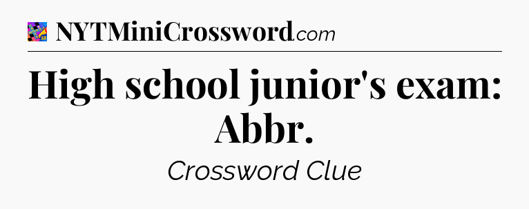 High school junior's exam: Abbr Crossword Clue