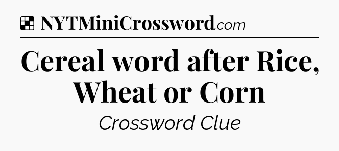 Solution: Cereal word after Rice, Wheat or Corn - NYT Crossword