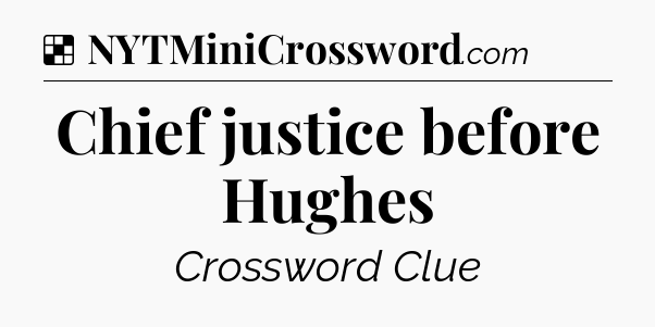 Solution: Chief justice before Hughes - NYT Crossword