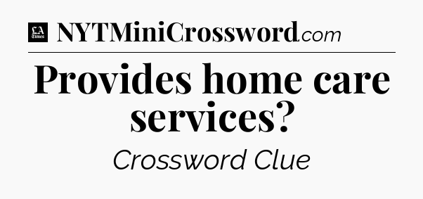 Provides home care services - LA Times Crossword