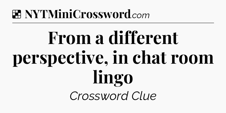 Solution: From a different perspective, in chat room lingo - NYT Crossword
