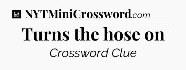 Turns the hose on - LA Times Crossword
