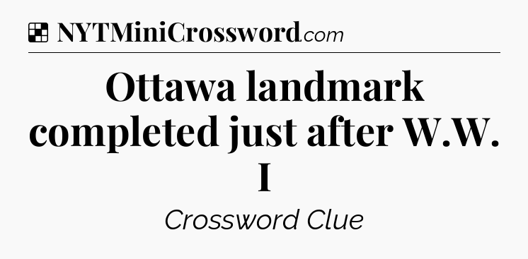 Solution: Ottawa landmark completed just after W.W. I - NYT Crossword