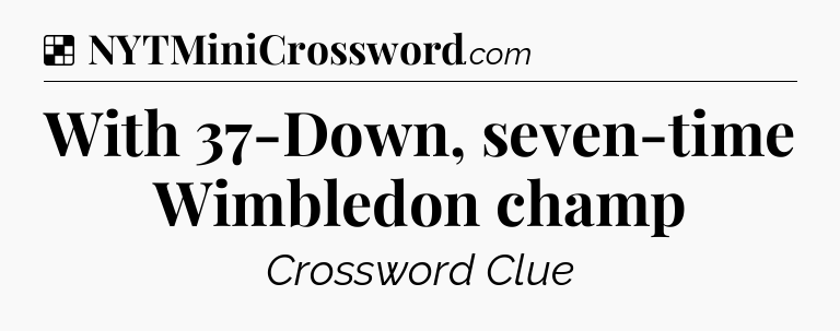 Solution: With 37-Down, seven-time Wimbledon champ - NYT Crossword