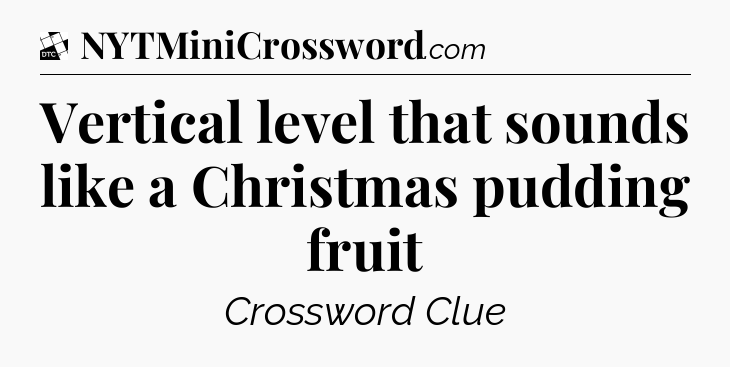 Vertical level that sounds like a Christmas pudding fruit - Daily Themed Classic Crossword