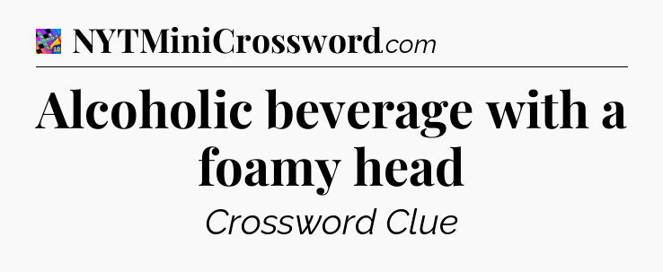 Alcoholic beverage with a foamy head Crossword Clue