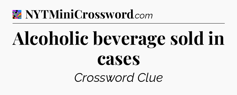 Alcoholic beverage sold in cases Crossword Clue