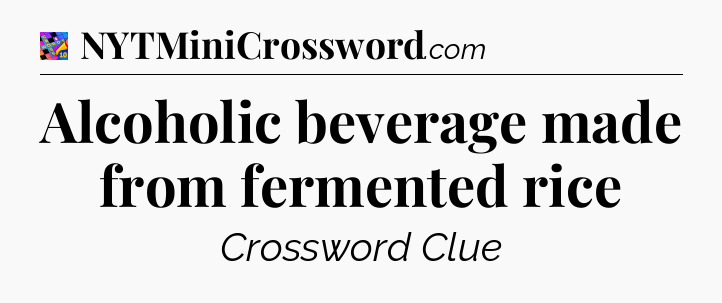 Alcoholic beverage made from fermented rice Crossword Clue