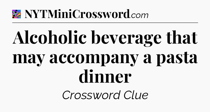 Alcoholic beverage that may accompany a pasta dinner Crossword Clue