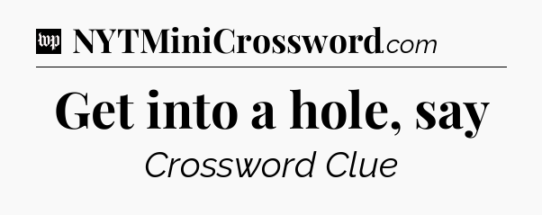 Get into a hole, say Crossword Clue