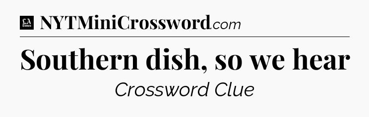 Southern dish, so we hear - LA Times Crossword