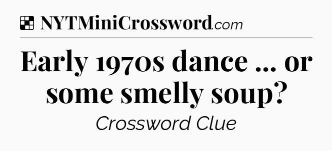 Solution: Early 1970s dance ... or some smelly soup - NYT Crossword