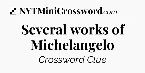 Solution: Several works of Michelangelo - NYT Crossword
