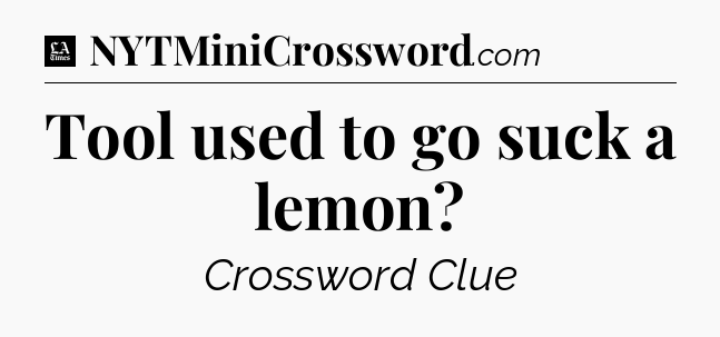 Tool used to go suck a lemon - LA Times Crossword