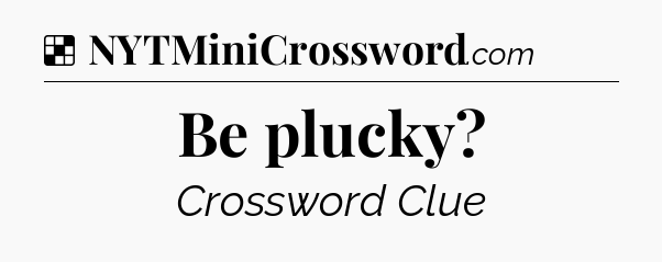 Solution: Be plucky - NYT Crossword