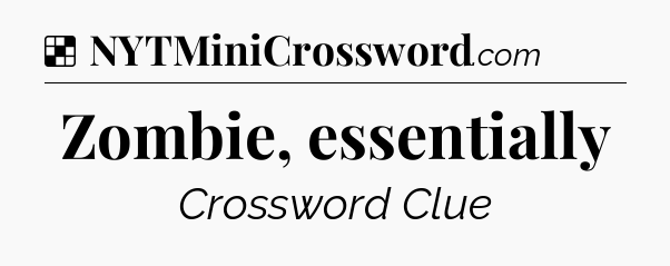 Solution: Zombie, essentially - NYT Crossword