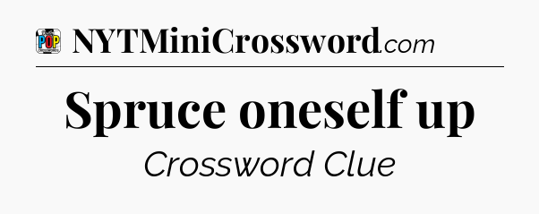 Spruce oneself up Crossword Clue