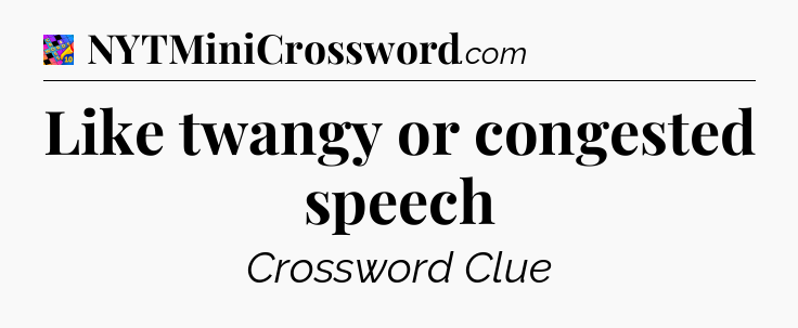 Like twangy or congested speech Crossword Clue
