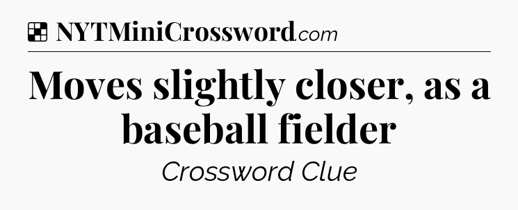 Solution: Moves slightly closer, as a baseball fielder - NYT Crossword