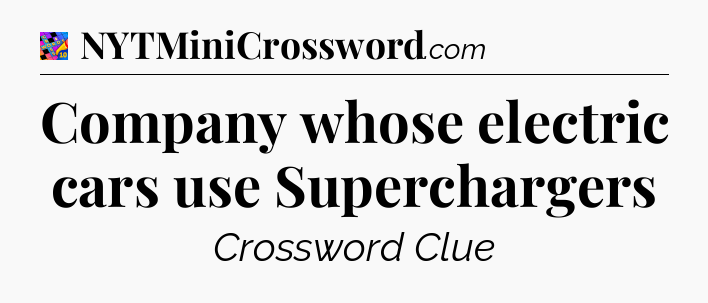 Company whose electric cars use Superchargers Crossword Clue