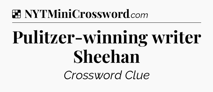 Solution: Pulitzer-winning writer Sheehan - NYT Crossword
