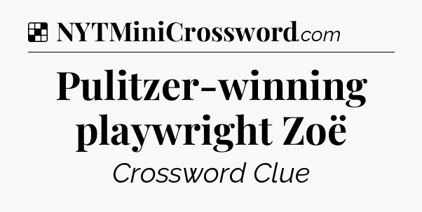 Solution: Pulitzer-winning playwright Zoë - NYT Crossword