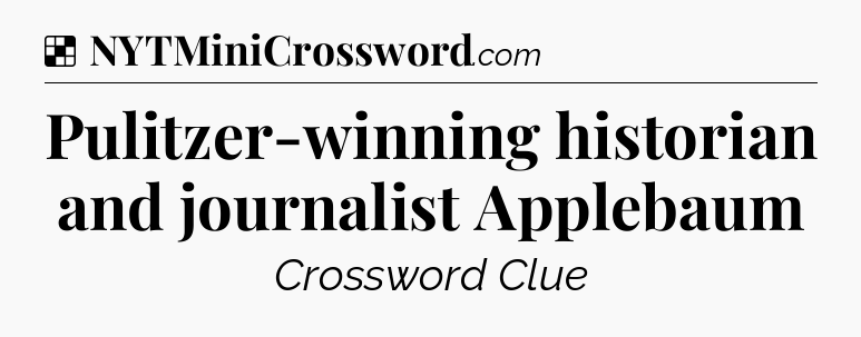 Solution: Pulitzer-winning historian and journalist Applebaum - NYT Crossword