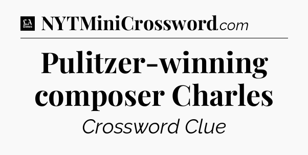 Pulitzer-winning composer Charles - LA Times Crossword