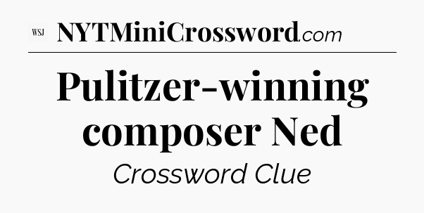 Pulitzer-winning composer Ned - WSJ Crossword