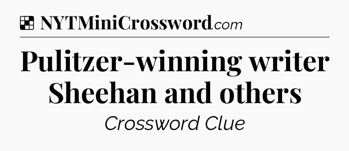 Solution: Pulitzer-winning writer Sheehan and others - NYT Crossword