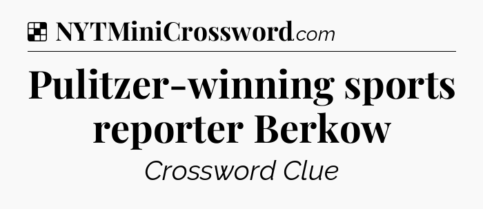 Solution: Pulitzer-winning sports reporter Berkow - NYT Crossword