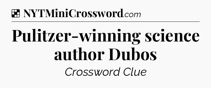 Solution: Pulitzer-winning science author Dubos - NYT Crossword