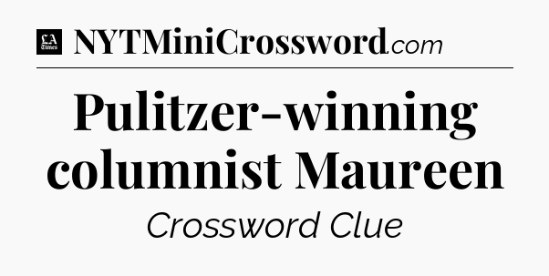 Pulitzer-winning columnist Maureen - LA Times Crossword