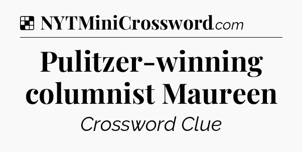 Solution: Pulitzer-winning columnist Maureen - NYT Crossword