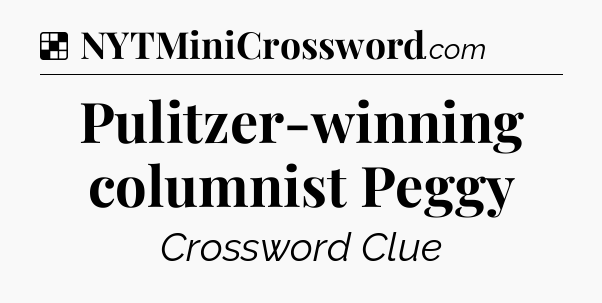 Solution: Pulitzer-winning columnist Peggy - NYT Crossword