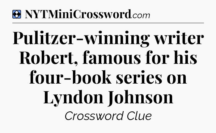 Solution: Pulitzer-winning writer Robert, famous for his four-book series on Lyndon Johnson - NYT Mini Crossword