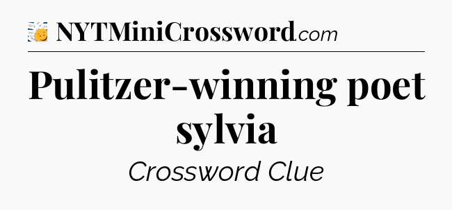 Pulitzer-winning poet sylvia - 7 Little Words
