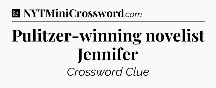 Pulitzer-winning novelist Jennifer - LA Times Crossword