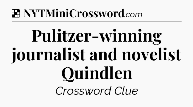 Solution: Pulitzer-winning journalist and novelist Quindlen  - NYT Crossword